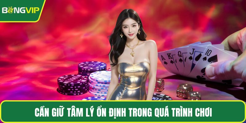 Cần giữ tâm lý ổn định trong quá trình chơi