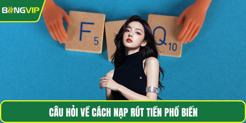 Câu hỏi về cách nạp rút tiền phổ biến