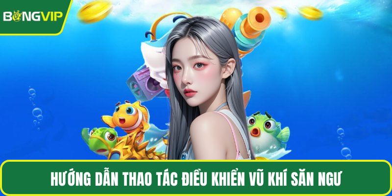 Hướng dẫn thao tác điều khiển vũ khí săn ngư