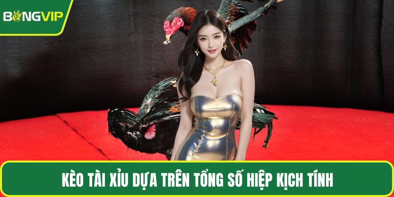 Kèo tài xỉu dựa trên tổng số hiệp kịch tính