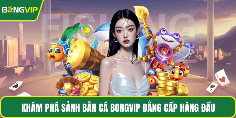 Khám phá sảnh bắn cá BONGVIP đẳng cấp hàng đầu