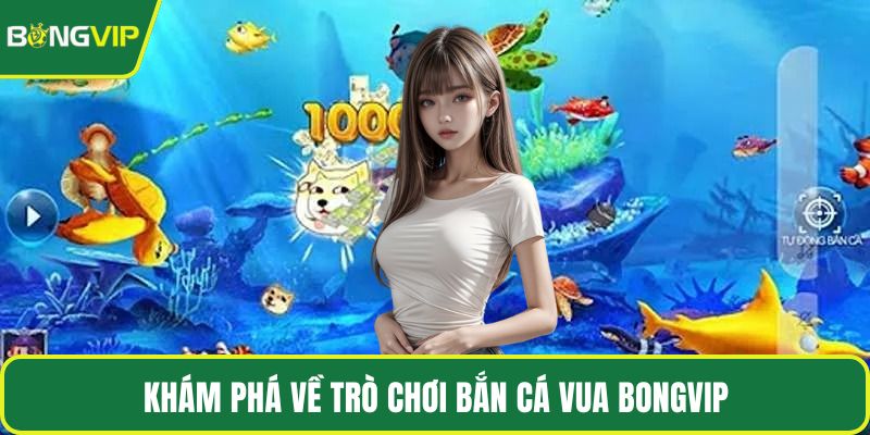 Khám phá về trò chơi bắn cá Vua BONGVIP