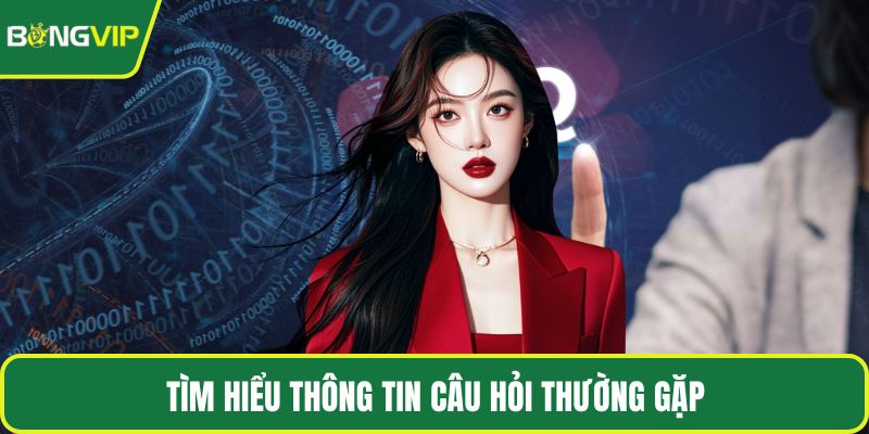 Tìm hiểu thông tin câu hỏi thường gặp